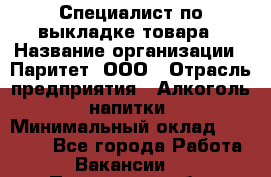 Специалист по выкладке товара › Название организации ­ Паритет, ООО › Отрасль предприятия ­ Алкоголь, напитки › Минимальный оклад ­ 20 000 - Все города Работа » Вакансии   . Пензенская обл.,Мокшанский р-н